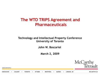 Technology and Intellectual Property Conference University of Toronto John W. Boscariol  March 2, 2009 The WTO TRIPS Agreement and  Pharmaceuticals DOCS #310412 