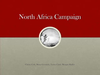 North Africa Campaign Christy Cole, Mona Grosnick, Taylor Clark, Meagan Shaffer 