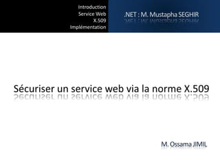 Introduction
   Service Web    .NET : M. Mustapha SEGHIR
          X.509
Implémentation




                              M. Ossama JIMIL
 