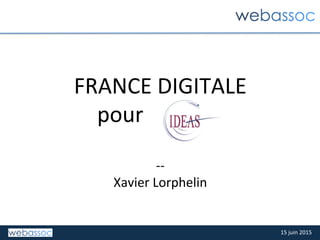 15	
  juin	
  2015	
  
FRANCE	
  DIGITALE	
  
pour	
  	
  	
  	
  xxxxxx	
  
	
  
-­‐-­‐	
  
Xavier	
  Lorphelin	
  
 