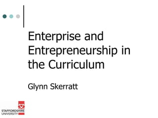 Enterprise and
Entrepreneurship in
the Curriculum
Glynn Skerratt
 