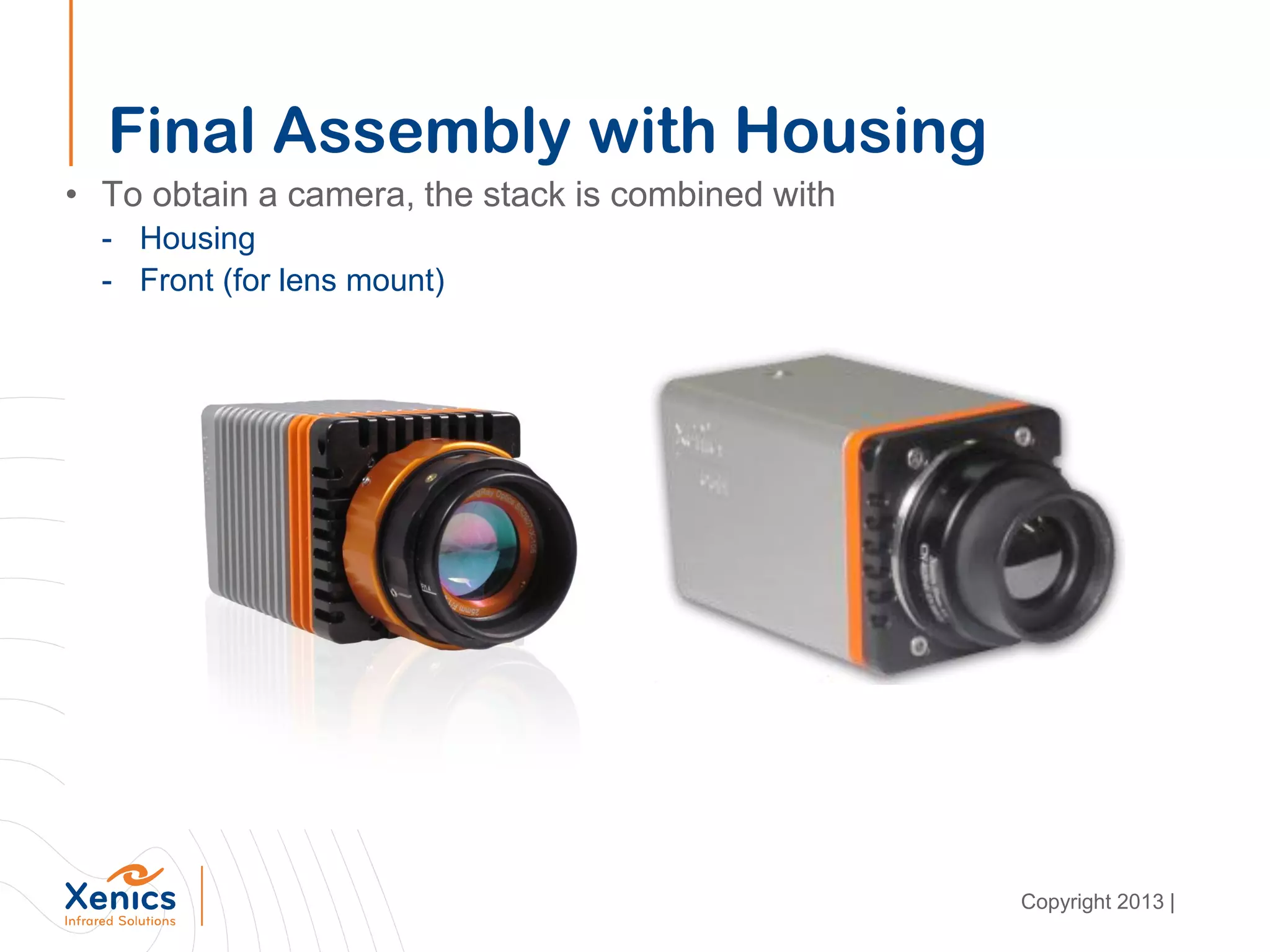 Final Assembly with Housing
• To obtain a camera, the stack is combined with
- Housing
- Front (for lens mount)
Copyright 2013 |
 