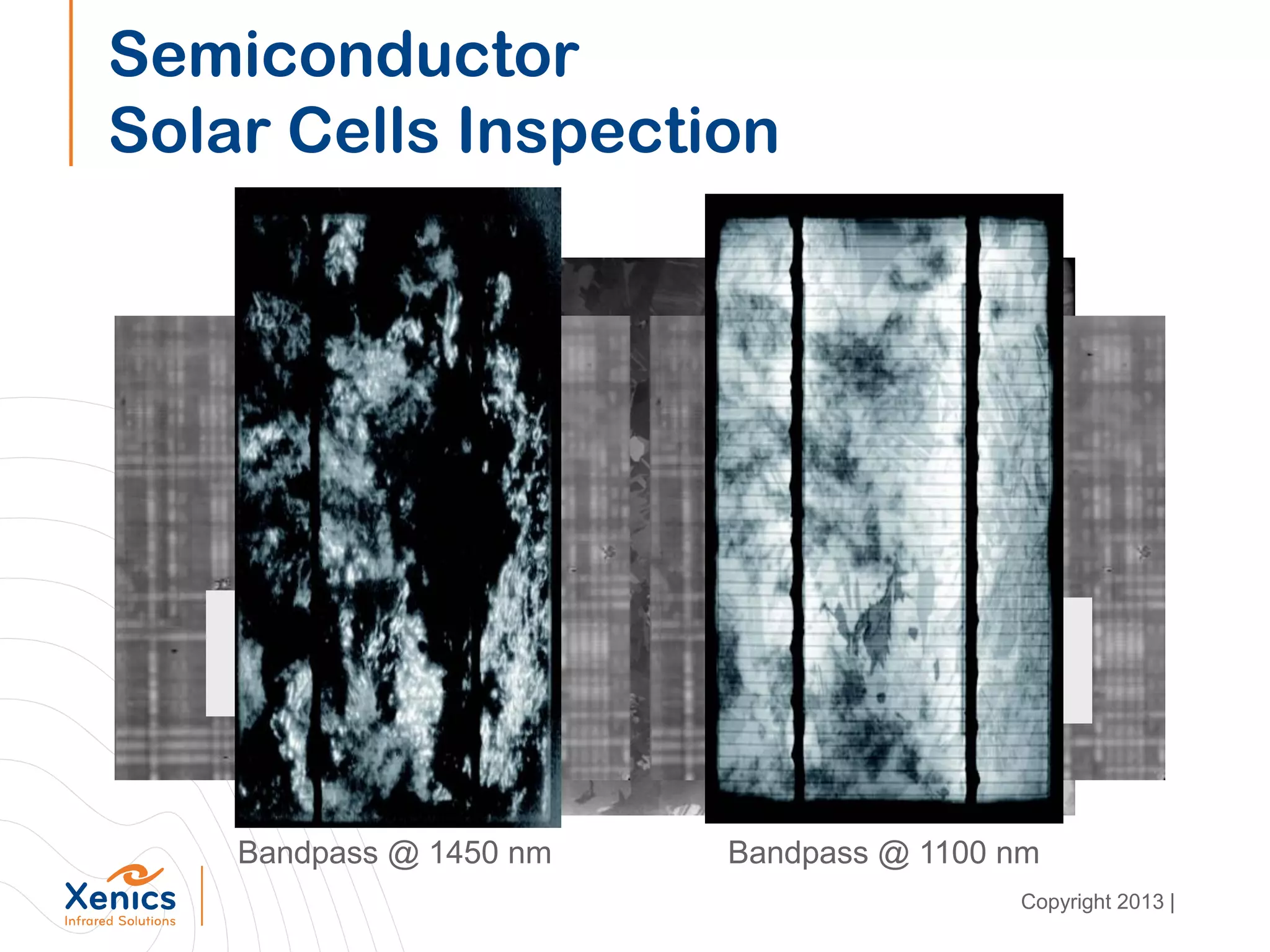 Semiconductor
Solar Cells Inspection
Defective Transistor
Power IC = ON
Defective Transistor
Power IC = OFF
Bandpass @ 1100 nmBandpass @ 1450 nm
Copyright 2013 |
 