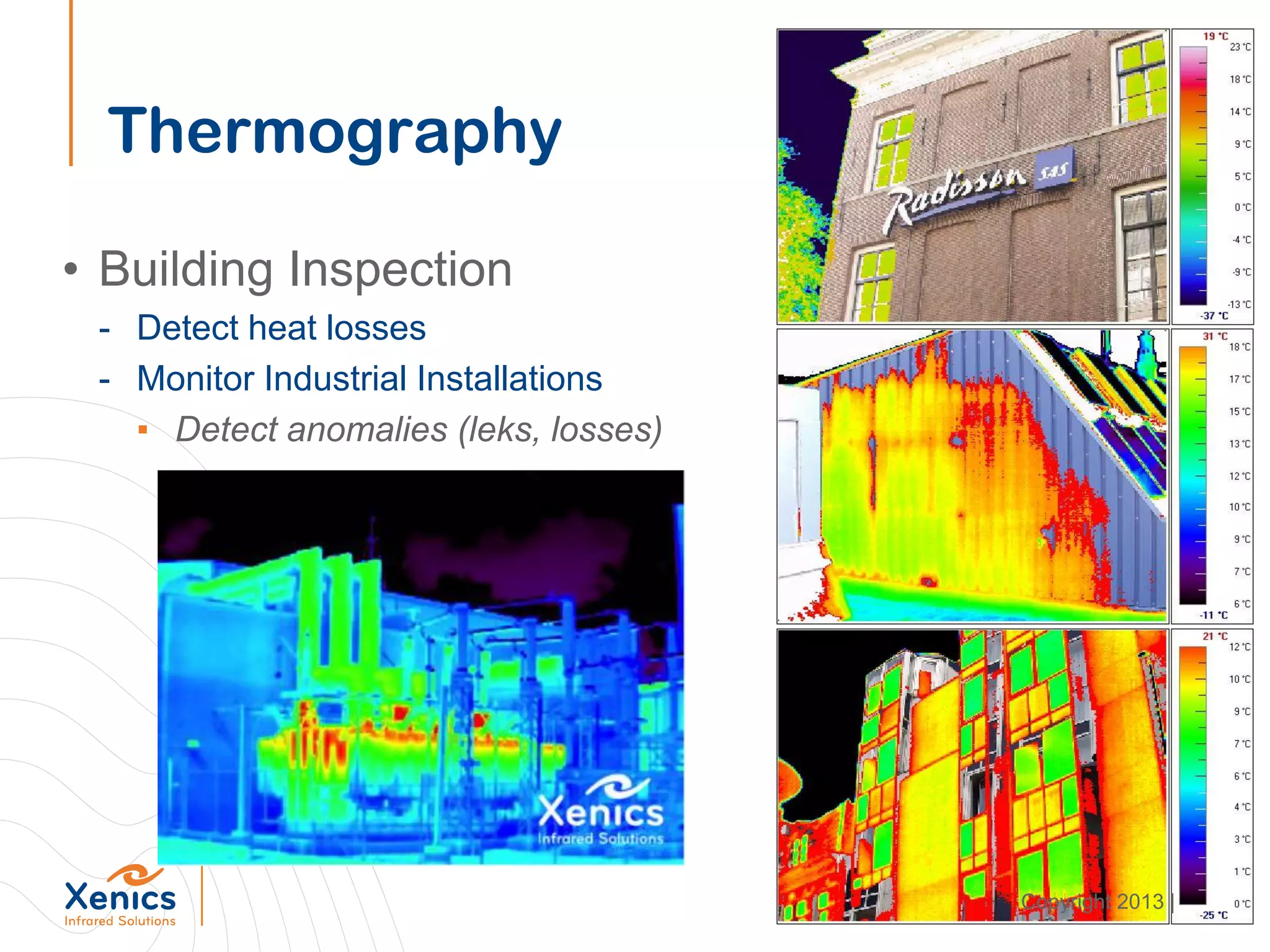 Thermography
• Building Inspection
- Detect heat losses
- Monitor Industrial Installations
▪ Detect anomalies (leks, losses)
Copyright 2013 |
 