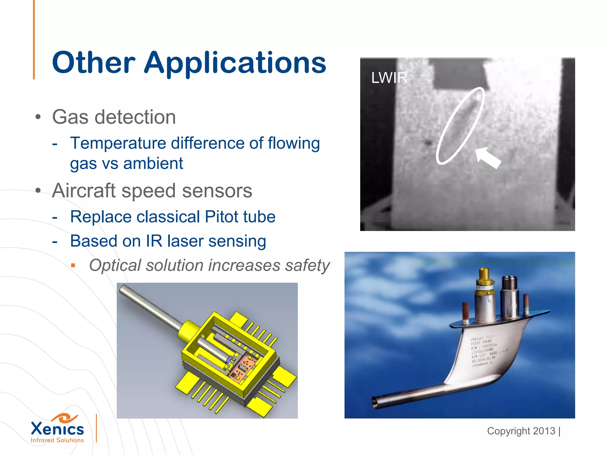 Other Applications
• Gas detection
- Temperature difference of flowing
gas vs ambient
• Aircraft speed sensors
- Replace classical Pitot tube
- Based on IR laser sensing
▪ Optical solution increases safety
LWIR
Copyright 2013 |
 