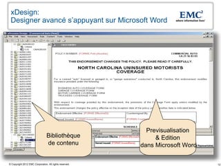 xDesign:
 Designer avancé s’appuyant sur Microsoft Word




                                                           Previsualisation
                                 Bibliothèque                 & Edition
                                 de contenu              dans Microsoft Word

© Copyright 2012 EMC Corporation. All rights reserved.                         12
 