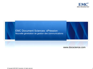 EMC Document Sciences: xPression
                 Nouvelle génération de gestion des communications




                                                                     www.docscience.com




© Copyright 2009 EMC Corporation. All rights reserved.                                    1
 
