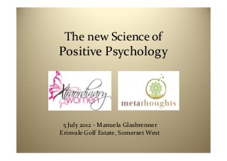 The new Science of
Positive Psychology




 5 July 2012 - Manuela Glasbrenner
Erinvale Golf Estate, Somerset West
 