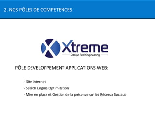 2. NOS PÔLES DE COMPETENCES




    PÔLE DEVELOPPEMENT APPLICATIONS WEB:

       - Site Internet
       - Search Engine Optimization
       - Mise en place et Gestion de la présence sur les Réseaux Sociaux
 