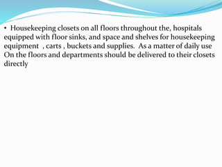 • Housekeeping closets on all floors throughout the, hospitals
equipped with floor sinks, and space and shelves for housekeeping
equipment , carts , buckets and supplies. As a matter of daily use
On the floors and departments should be delivered to their closets
directly
 