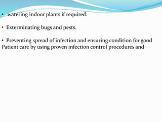 • watering indoor plants if required.
• Exterminating bugs and pests.
• Preventing spread of infection and ensuring condition for good
Patient care by using proven infection control procedures and
 