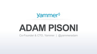 ADAM PISONI
Co-Founder & CTO, Yammer | @yammeradam
 