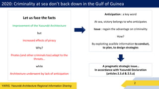 YARIS, Yaoundé Architecture Regional Information Sharing
2020: Criminality at sea don’t back down in the Gulf of Guinea
2
...