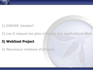 1) OWASP, késako?

2) Les 5 risques les plus critiques des applications Web

3) WebGoat Project

4) Nouveaux vecteurs d’attaque




                                         |49
 