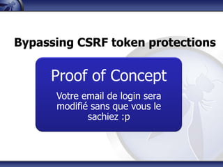 Bypassing CSRF token protections

     Proof of Concept
      Votre email de login sera
      modifié sans que vous le
             sachiez :p
 