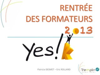 RENTRÉE	
  
	
  DES	
  FORMATEURS	
  

2 13

Patricia	
  DESMET	
  –	
  Eric	
  ROLLAND	
  

 