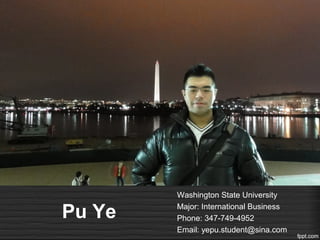 Washington State University

Pu Ye   Major: International Business
        Phone: 347-749-4952
        Email: yepu.student@sina.com
 