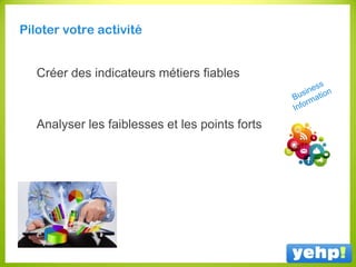 Piloter votre activité
Créer des indicateurs métiers fiables
Analyser les faiblesses et les points forts
 