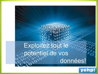 Exploitez tout le
potentiel de vos
données!
 