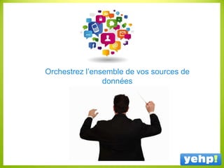 Orchestrez l’ensemble de vos sources de
données
 