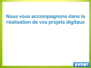 Nous vous accompagnons dans la
réalisation de vos projets digitaux
 