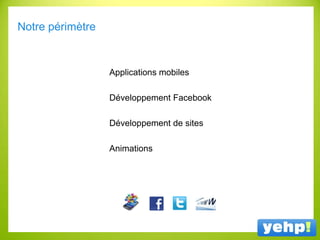 Notre périmètre
Applications mobiles
Développement Facebook
Développement de sites
Animations
 