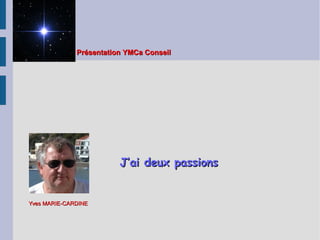 J’ai deux passionsJ’ai deux passions    J’ai deux passionsJ’ai deux passions    
Présentation YMCa ConseilPrésentation YMCa Conseil      
Yves MARIE-CARDINEYves MARIE-CARDINE
 