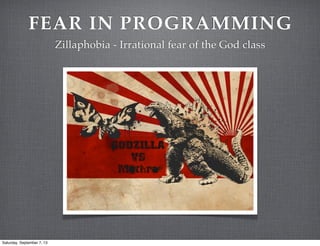 FEAR IN PROGRAMMING
Zillaphobia - Irrational fear of the God class
Saturday, September 7, 13
 