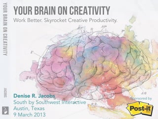 Your Brain on creativity
Work Better. Skyrocket Creative Productivity.




Denise R. Jacobs
                               Sponsored by
South by Southwest Interactive
Austin, Texas
9 March 2013
 