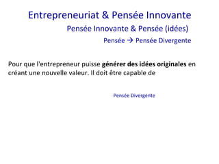Entrepreneuriat & Pensée Innovante
Pensée Innovante & Pensée (idées)
Pensée  Pensée Divergente
Pour que l'entrepreneur puisse générer des idées originales en
créant une nouvelle valeur. Il doit être capable de
Pensée Divergente
 