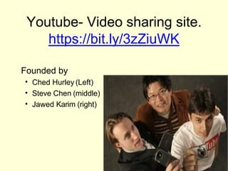 Youtube- Video sharing site.
https://bit.ly/3zZiuWK
Founded by
• Ched Hurley (Left)
• Steve Chen (middle)
• Jawed Karim (right)
 