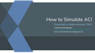 How to Simulate ACI
Presented by Abderrahmane TEKFI
Technical Engineer
https://www.linkedin.com/in/abderrahmane-tekfi
Email : tekfi.Abderrahmane@gmail.com
 