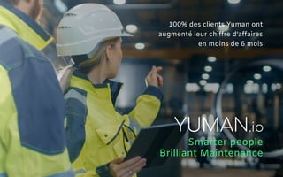 YUMAN.io
Smarter people
Brilliant Maintenance
100% des clients Yuman ont
augmenté leur chiffre d’affaires
en moins de 6 mois
 