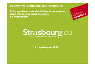 1
11 septembre 2013
COMMUNAUTE URBAINE DE STRASBOURG
Création d’une zone d’activités économiques
Zone d’Aménagement Concerté
de Fegersheim
 