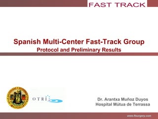 Spanish Multi-Center Fast-Track Group Protocol and Preliminary Results Dr. Arantxa Muñoz Duyos Hospital Mútua de Terrassa 
