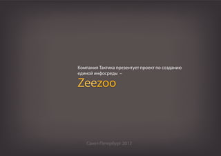 Компания Тактика презентует проект по созданию
единой инфосреды –

Zeezoo



   Санкт-Петербург 2012
 