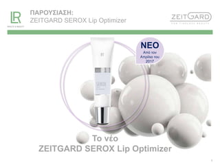 1
ΠΑΡΟΥΣΙΑΣΗ:
ZEITGARD SEROX Lip Optimizer
Το νέο
ZEITGARD SEROX Lip Optimizer
ΝΕΟ
Από τον
Απρίλιο του
2017
 