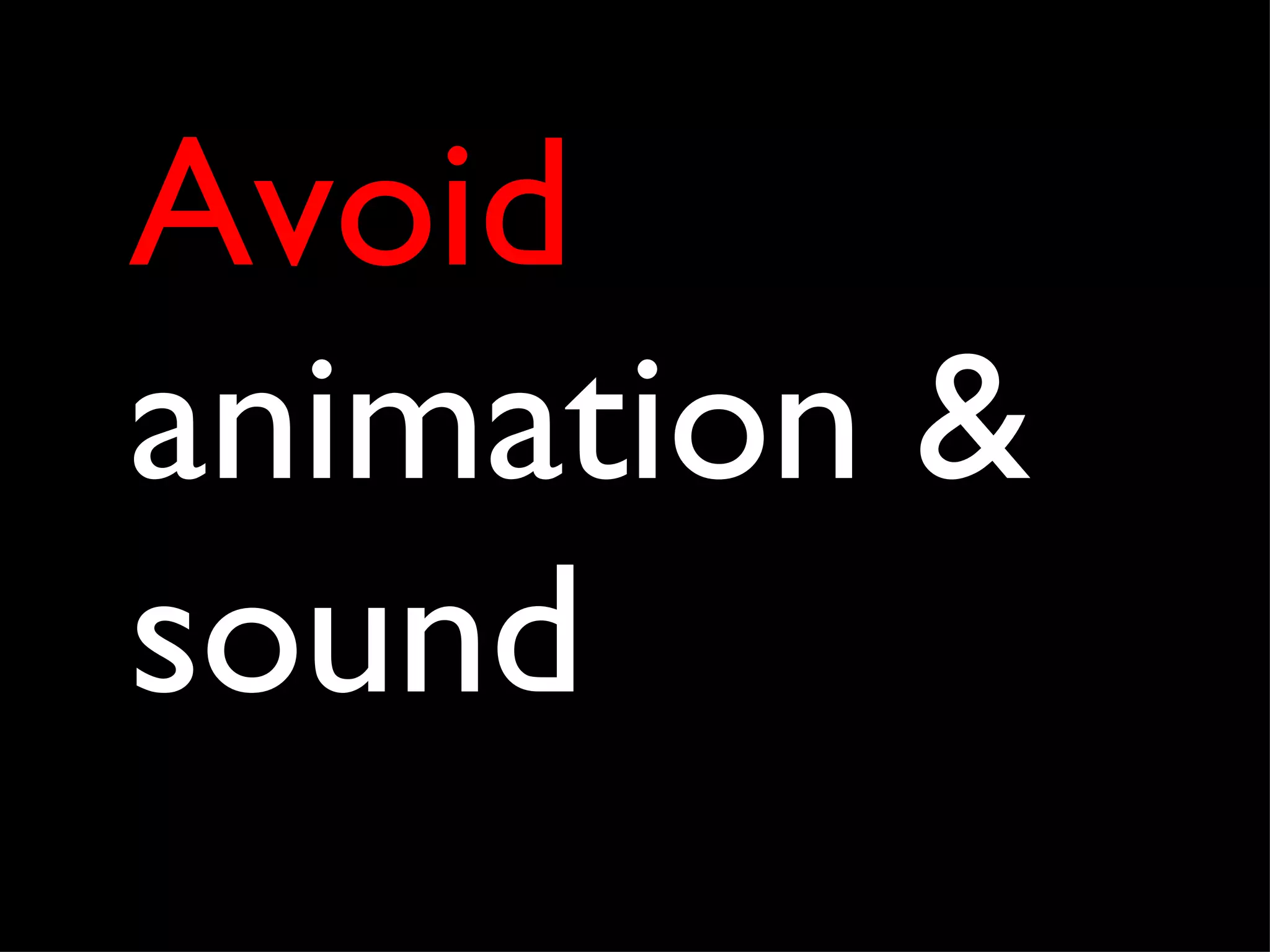 Avoid  animation & sound 