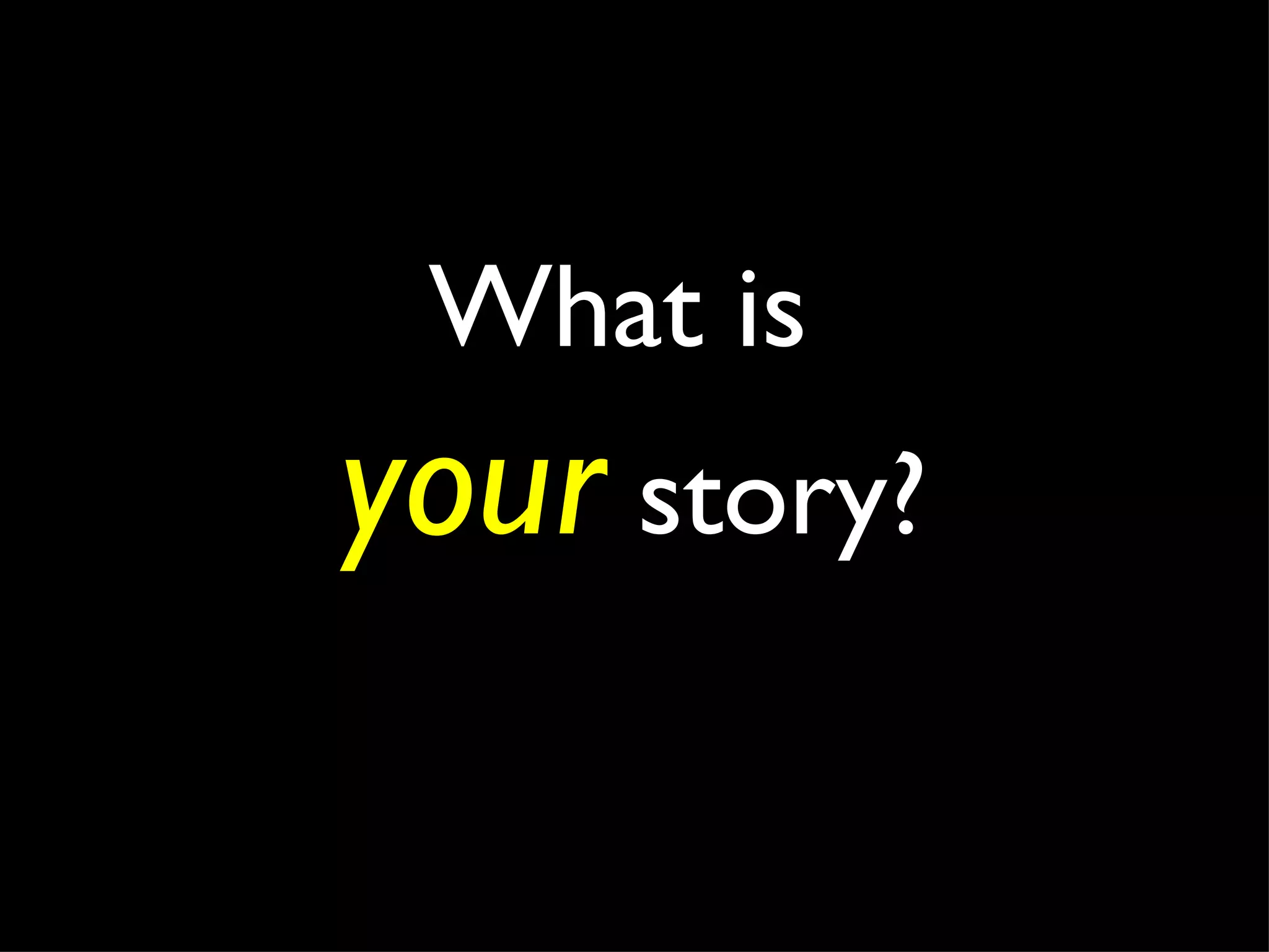 What is  your  story? 