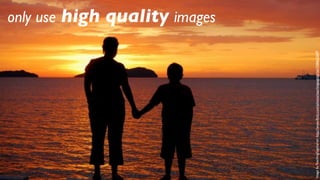 only use high quality images




Image by TeachingSagittarian: http://www.ﬂickr.com/photos/teachingsagittarian/3386623697
 