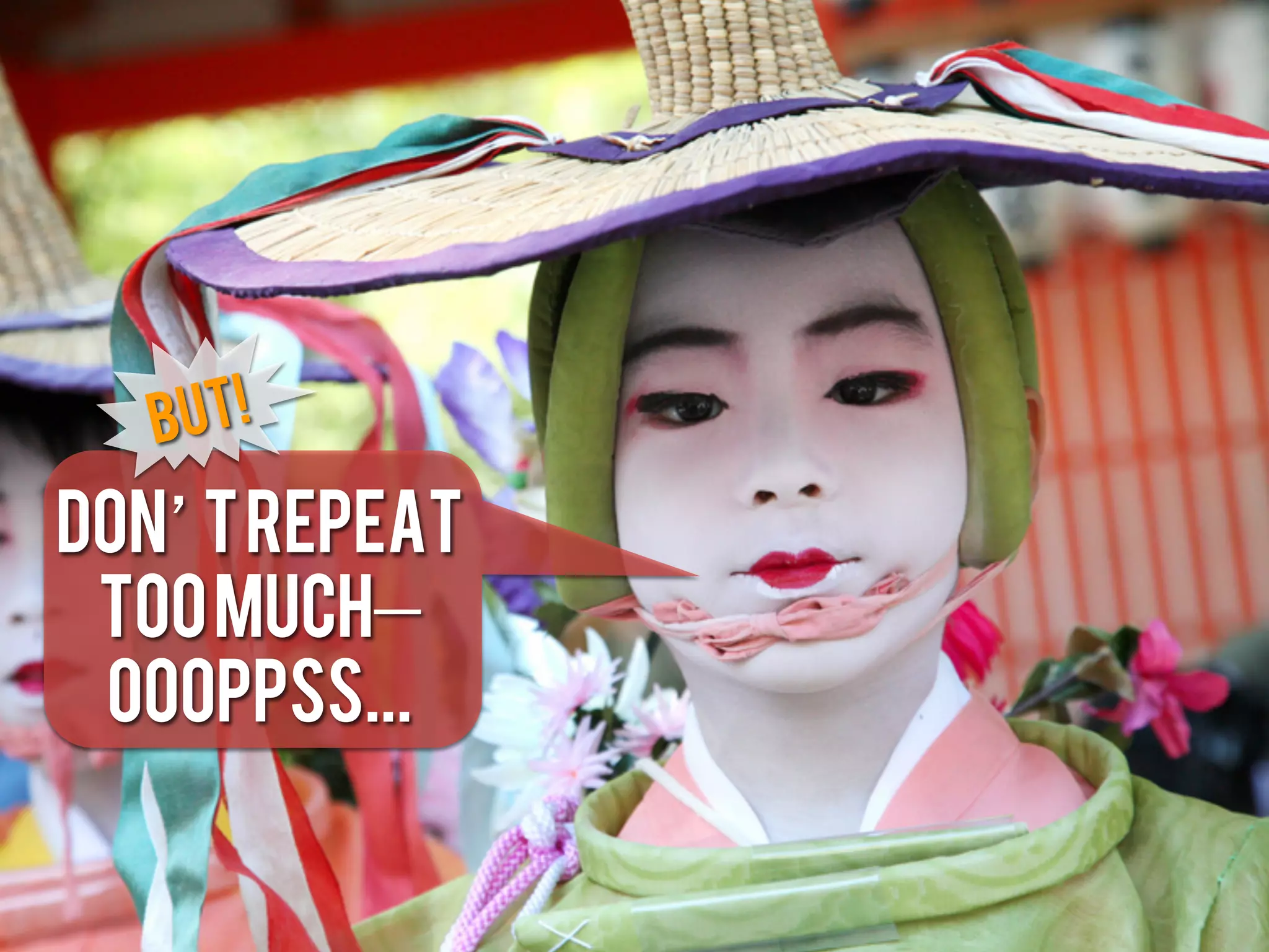 But!
Don t repeat
 too much
 oooppss...
 