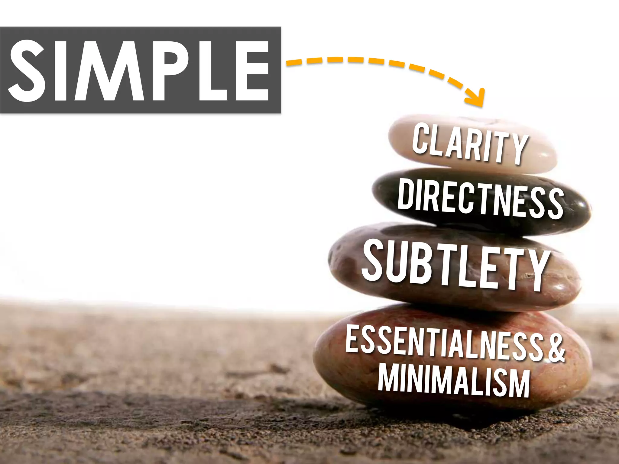 SIMPLE
             clarity
            directness

         subtlety
         Essentialness &
           minimalism
 