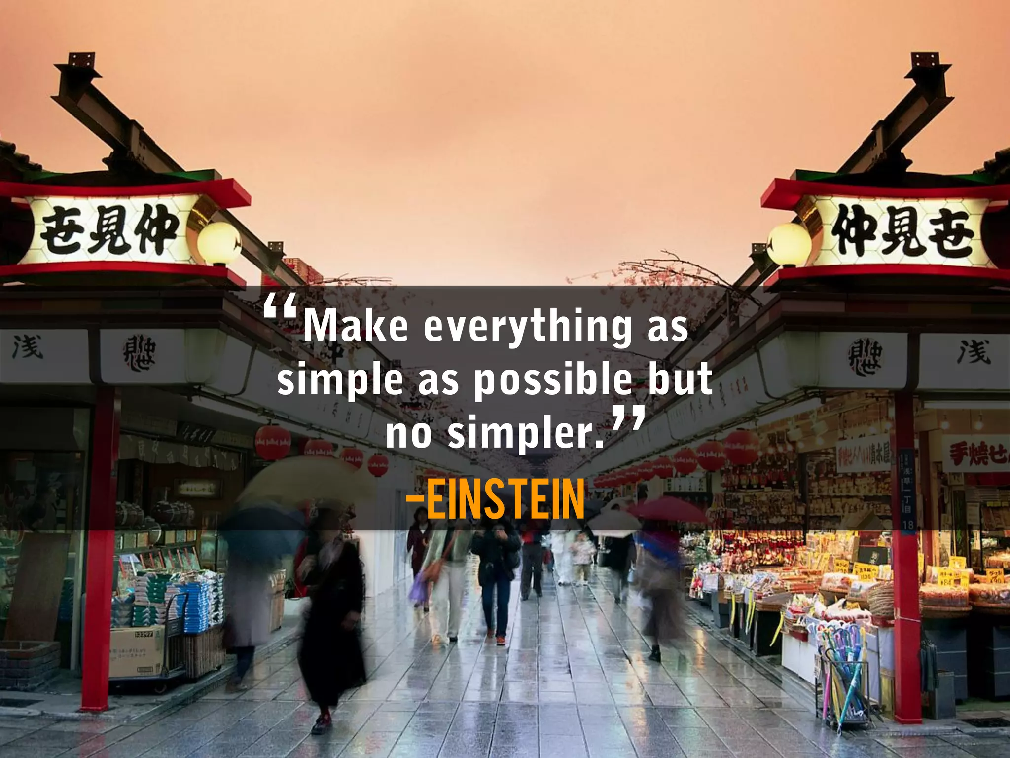 “Make everything as
simple as possible but
     no simpler.”
       -Einstein
 