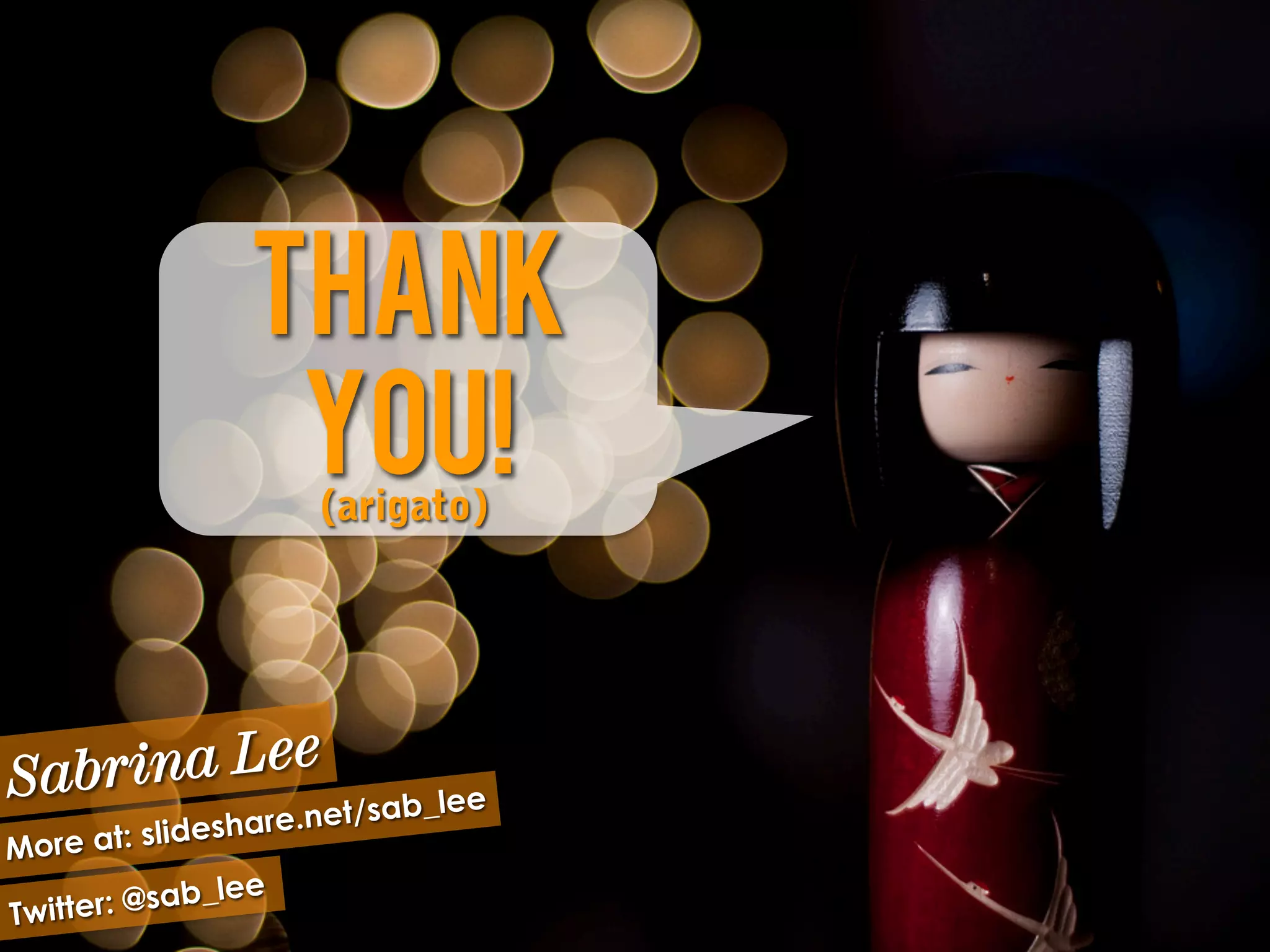 Thank
                  you!(arigato)




Sabr i n a Le e               _lee
           lideshar e.net/sab
More at: s
              b_lee
Twitter: @sa
 