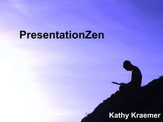 PresentationZen

PresentationZen
             Kathy Kraemer



                  Kathy Kraemer
 