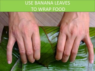 USE BANANA LEAVES
TO WRAP FOOD
 