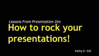 Lessons From Presentation Zen

How to rock your
presentations!
                                Kathy E. Gill
 