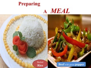 Boiled
Rice Beef with green pepper
Preparing
A MEAL
 