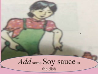 Addsome Soy sauceto
the dish
 