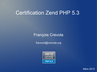 Certification Zend PHP 5.3
François Crevola
francois@crevola.org
Mars 2013
 